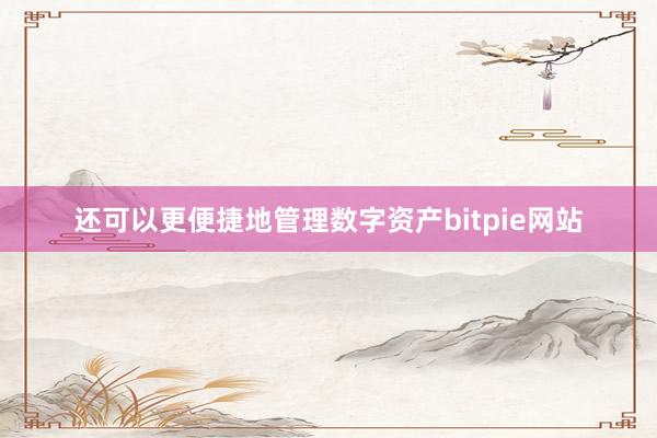 还可以更便捷地管理数字资产bitpie网站