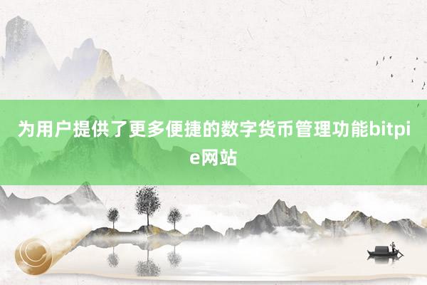 为用户提供了更多便捷的数字货币管理功能bitpie网站