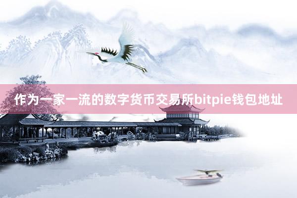 作为一家一流的数字货币交易所bitpie钱包地址