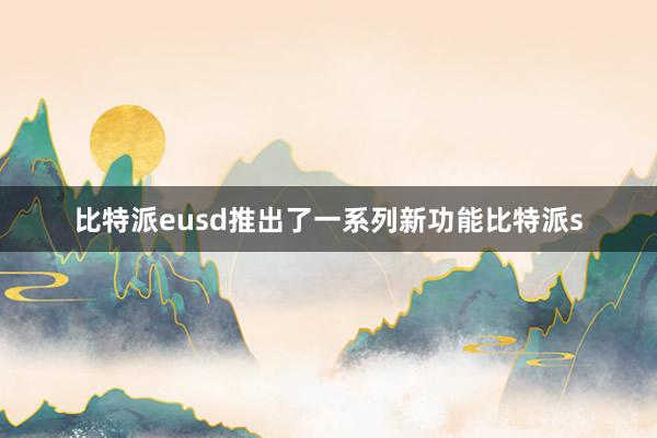 比特派eusd推出了一系列新功能比特派s