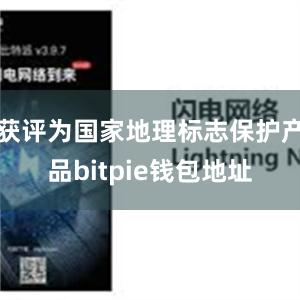 获评为国家地理标志保护产品bitpie钱包地址