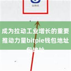 成为拉动工业增长的重要推动力量bitpie钱包地址