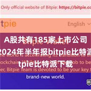 A股共有185家上市公司公布2024年半年报bitpie比特派下载