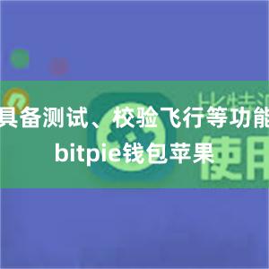 具备测试、校验飞行等功能bitpie钱包苹果