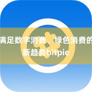 满足数字消费、绿色消费的新趋势bitpie